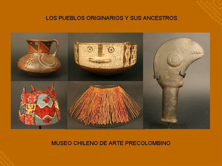 LOS PUEBLOS ORIGINARIOS Y SUS ANCESTROS MUSEO CHILENO DE ARTE PRECOLOMBINO 