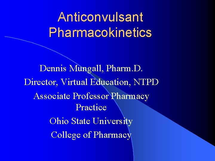 Anticonvulsant Pharmacokinetics Dennis Mungall, Pharm. D. Director, Virtual Education, NTPD Associate Professor Pharmacy Practice