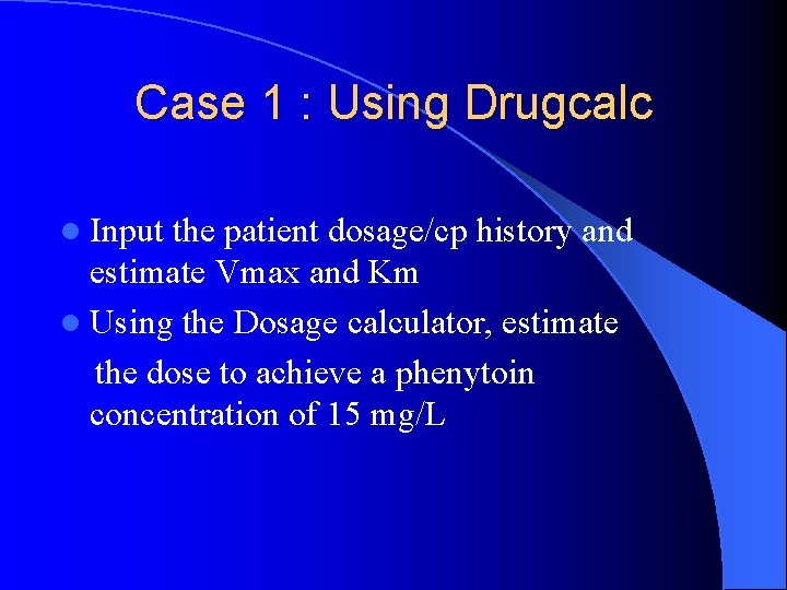 Case 1 : Using Drugcalc l Input the patient dosage/cp history and estimate Vmax