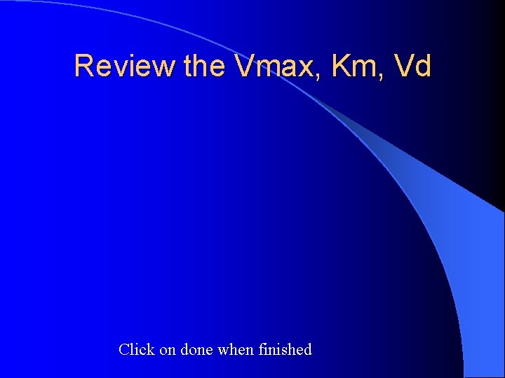 Review the Vmax, Km, Vd Click on done when finished 