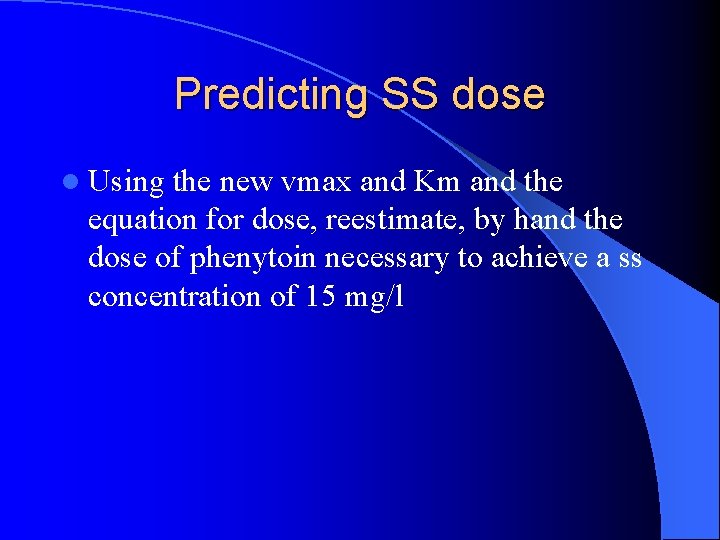 Predicting SS dose l Using the new vmax and Km and the equation for