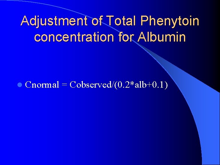 Adjustment of Total Phenytoin concentration for Albumin l Cnormal = Cobserved/(0. 2*alb+0. 1) 