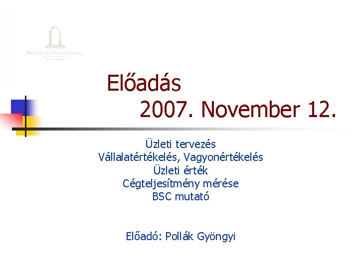 Előadás 2007. November 12. Üzleti tervezés Vállalatértékelés, Vagyonértékelés Üzleti érték Cégteljesítmény mérése BSC mutató