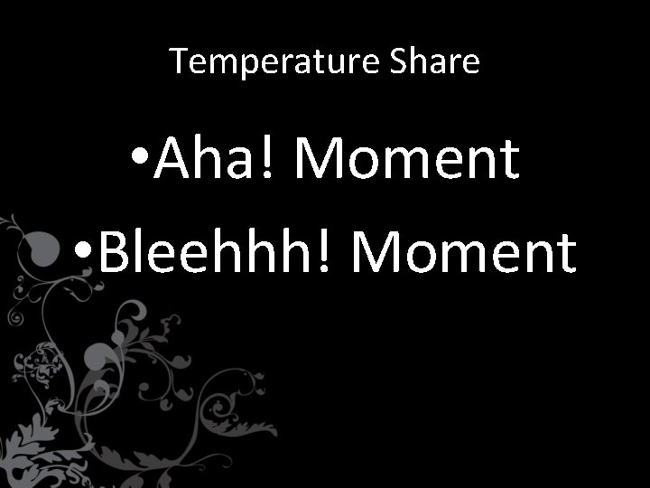 Temperature Share • Aha! Moment • Bleehhh! Moment 