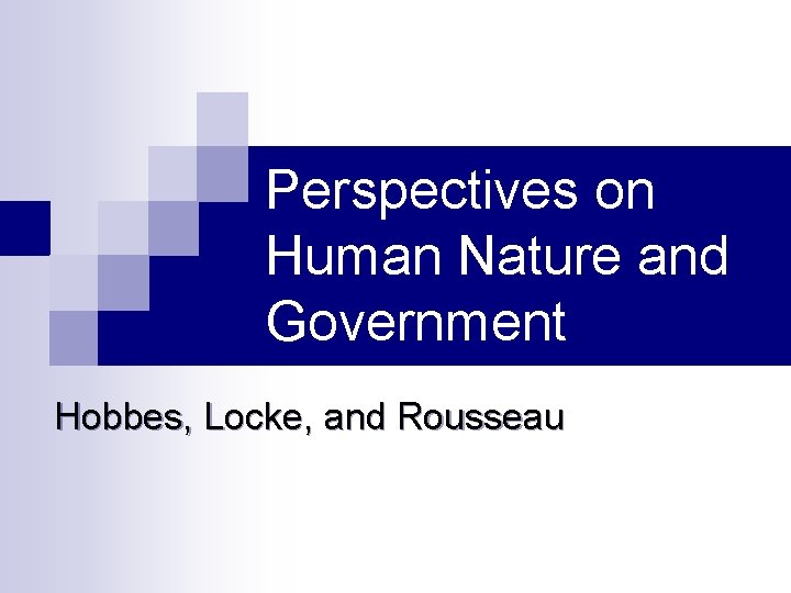Perspectives on Human Nature and Government Hobbes, Locke, and Rousseau 
