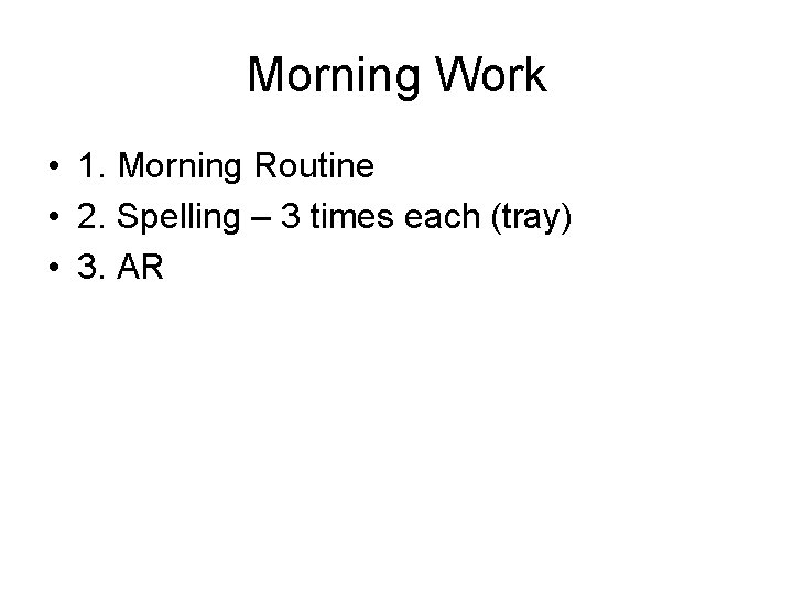 Morning Work • 1. Morning Routine • 2. Spelling – 3 times each (tray)