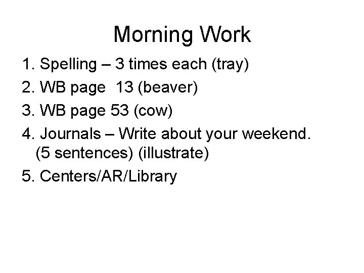 Morning Work 1. Spelling – 3 times each (tray) 2. WB page 13 (beaver)