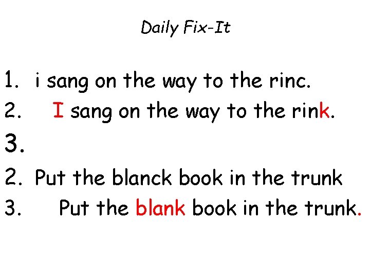 Daily Fix-It 1. i sang on the way to the rinc. 2. I sang