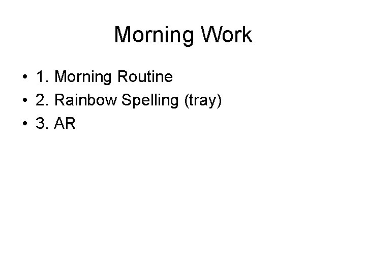 Morning Work • 1. Morning Routine • 2. Rainbow Spelling (tray) • 3. AR