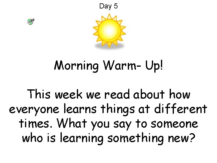 Day 5 Morning Warm- Up! This week we read about how everyone learns things