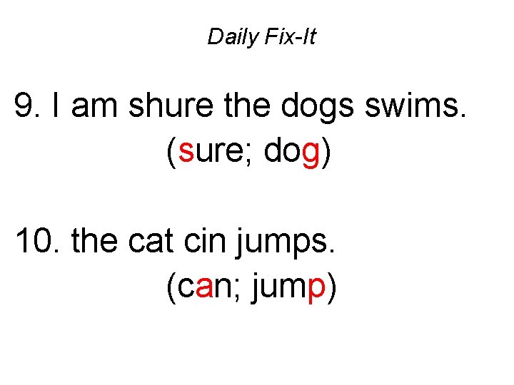 Daily Fix-It 9. I am shure the dogs swims. (sure; dog) 10. the cat