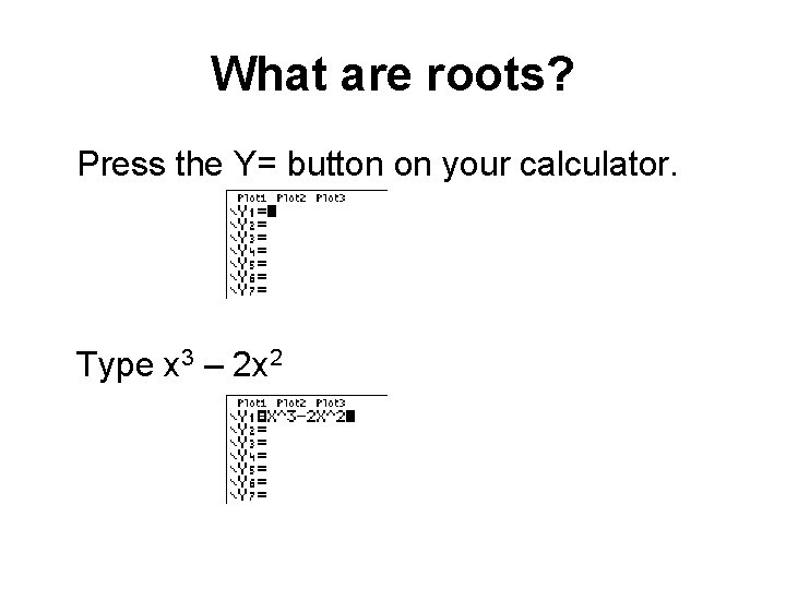 What are roots? Press the Y= button on your calculator. Type x 3 –