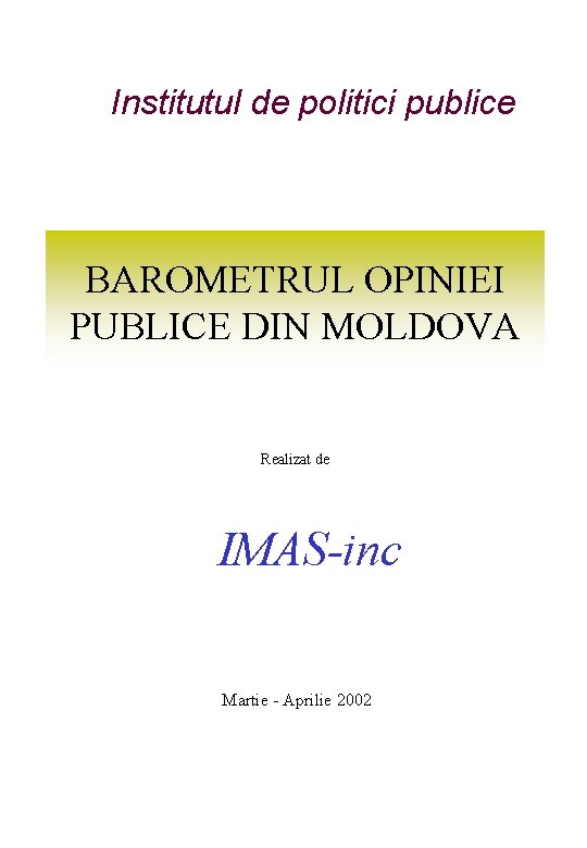 Institutul de politici publice BAROMETRUL OPINIEI PUBLICE DIN MOLDOVA Realizat de IMAS-inc Martie -