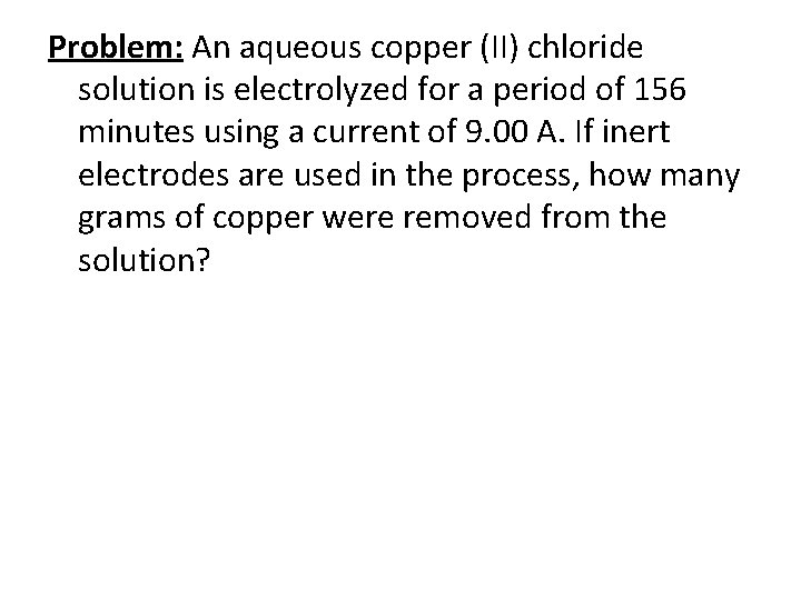 Problem: An aqueous copper (II) chloride solution is electrolyzed for a period of 156 Problem: An aqueous copper (II) chloride solution is electrolyzed for a period of 156