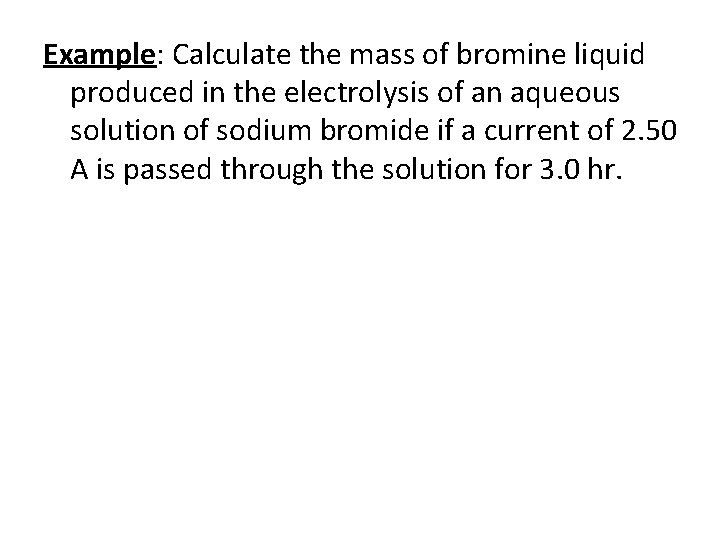 Example: Calculate the mass of bromine liquid produced in the electrolysis of an aqueous Example: Calculate the mass of bromine liquid produced in the electrolysis of an aqueous