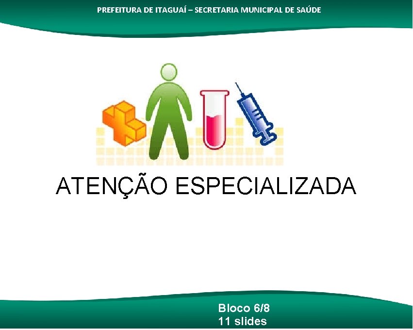 PREFEITURA DE ITAGUAÍ – SECRETARIA MUNICIPAL DE SAÚDE ATENÇÃO ESPECIALIZADA Bloco 6/8 11 slides