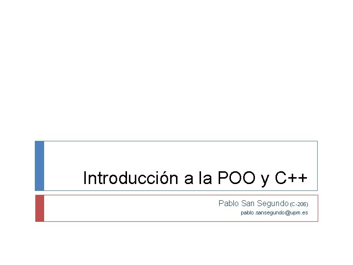 Introducción a la POO y C++ Pablo San Segundo (C-206) pablo. sansegundo@upm. es 