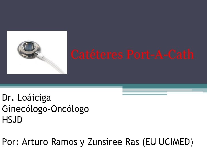 Catéteres Port-A-Cath Dr. Loáiciga Ginecólogo-Oncólogo HSJD Por: Arturo Ramos y Zunsiree Ras (EU UCIMED)