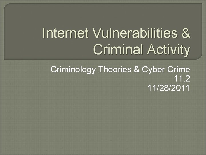 Internet Vulnerabilities & Criminal Activity Criminology Theories & Cyber Crime 11. 2 11/28/2011 