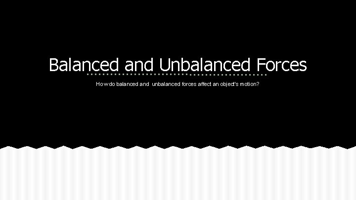 Balanced and Unbalanced Forces How do balanced and unbalanced forces affect an object's motion?