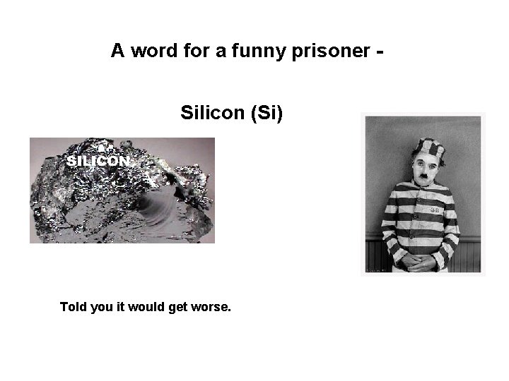 A word for a funny prisoner - Silicon (Si) Told you it would get A word for a funny prisoner - Silicon (Si) Told you it would get