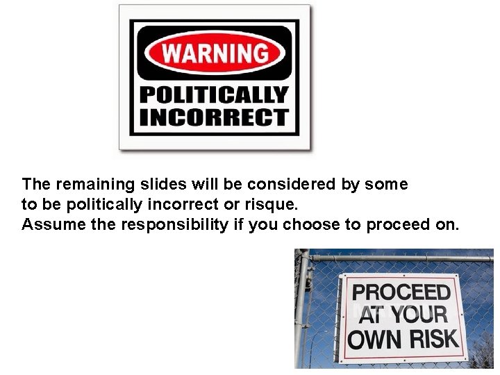 The remaining slides will be considered by some to be politically incorrect or risque. The remaining slides will be considered by some to be politically incorrect or risque.