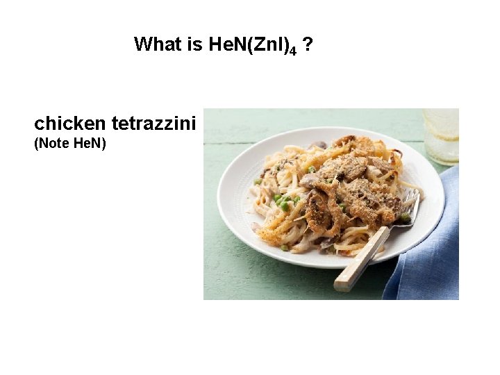 What is He. N(Zn. I)4 ? chicken tetrazzini (Note He. N) What is He. N(Zn. I)4 ? chicken tetrazzini (Note He. N)