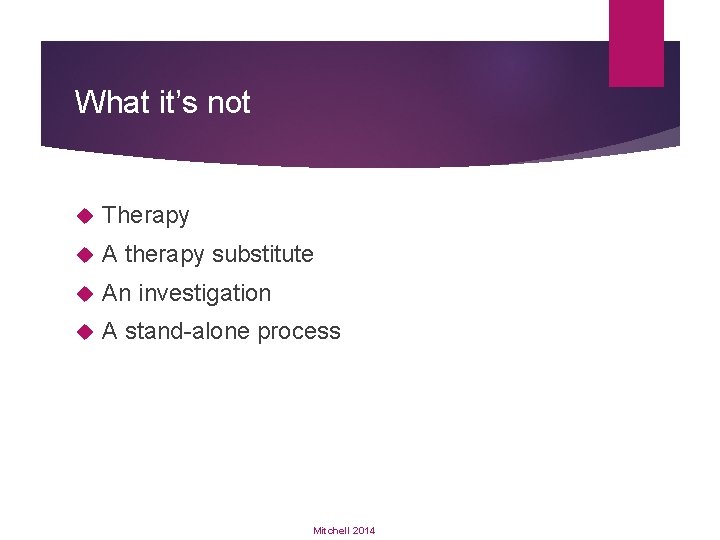 What it’s not Therapy A therapy substitute An investigation A stand-alone process Mitchell 2014