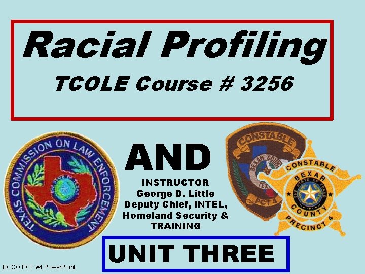 Racial Profiling TCOLE Course # 3256 AND INSTRUCTOR George D. Little Deputy Chief, INTEL, Racial Profiling TCOLE Course # 3256 AND INSTRUCTOR George D. Little Deputy Chief, INTEL,
