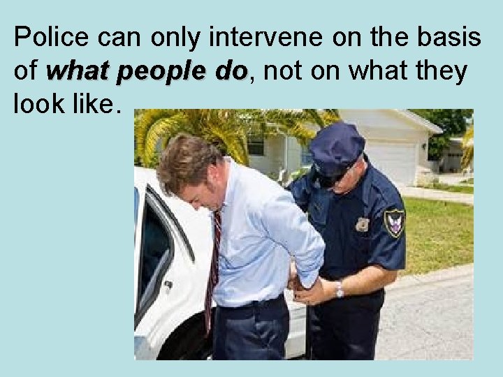 Police can only intervene on the basis of what people do, not on what Police can only intervene on the basis of what people do, not on what