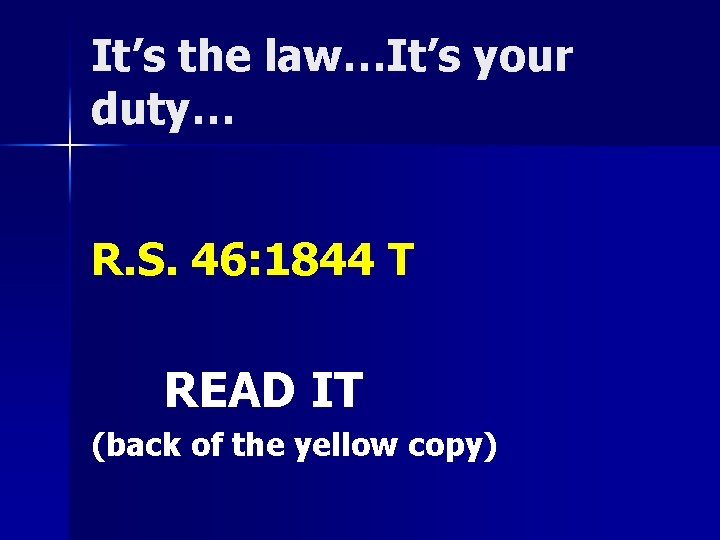 It’s the law…It’s your duty… R. S. 46: 1844 T READ IT (back of