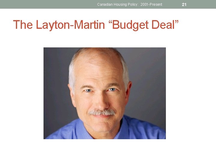 Canadian Housing Policy: 2001 -Present The Layton-Martin “Budget Deal” 21 