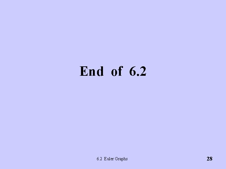 End of 6. 2 Euler Graphs 28 End of 6. 2 Euler Graphs 28