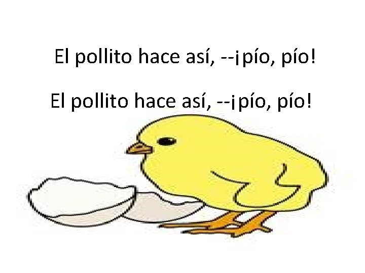 El pollito hace así, --¡pío, pío! 