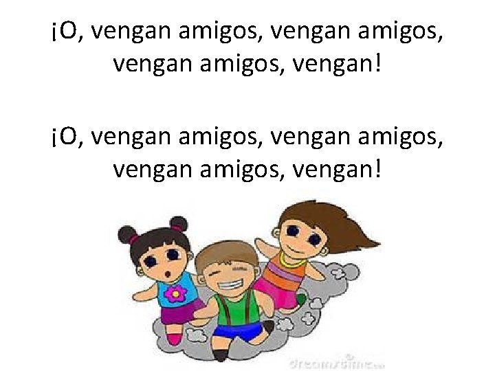 ¡O, vengan amigos, vengan amigos, vengan! 