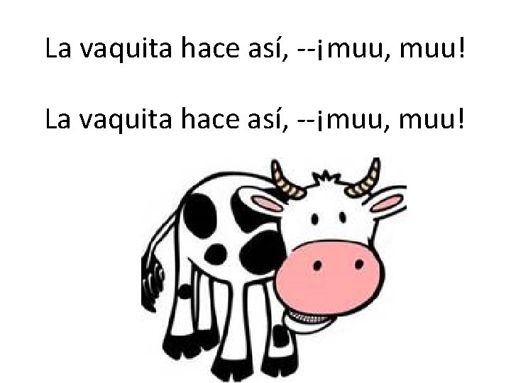 La vaquita hace así, --¡muu, muu! 