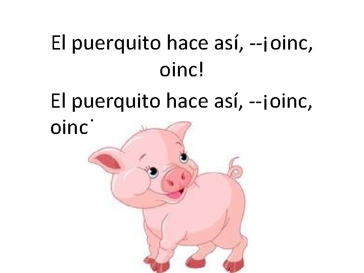 El puerquito hace así, --¡oinc, oinc! 