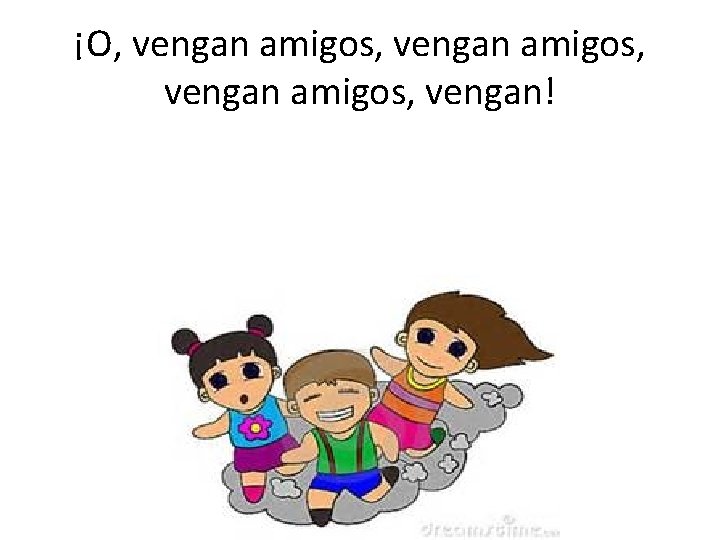 ¡O, vengan amigos, vengan! 