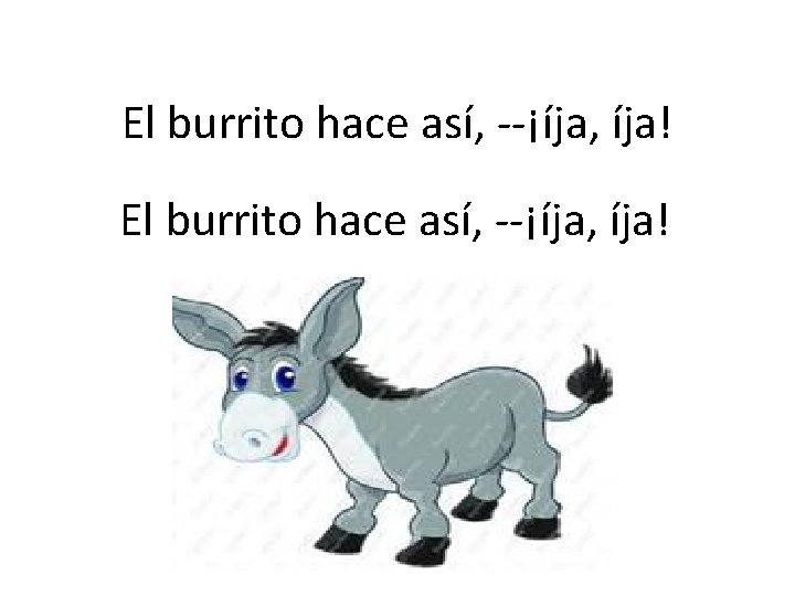 El burrito hace así, --¡íja, íja! 