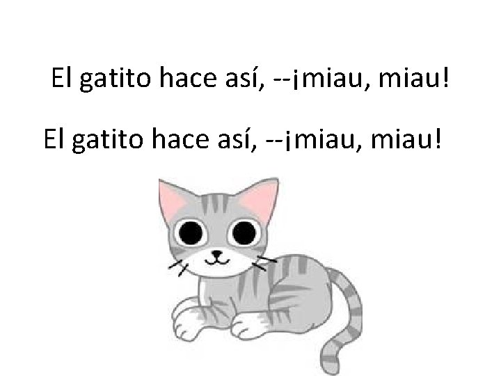 El gatito hace así, --¡miau, miau! 