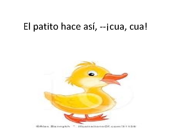 El patito hace así, --¡cua, cua! 