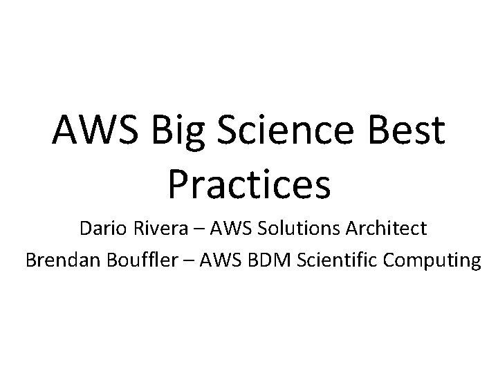 AWS Big Science Best Practices Dario Rivera – AWS Solutions Architect Brendan Bouffler –