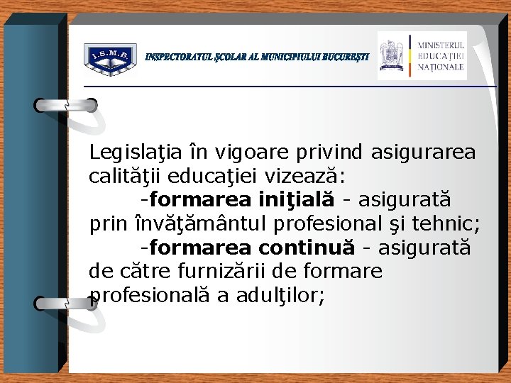 Legislaţia în vigoare privind asigurarea calităţii educaţiei vizează: -formarea iniţială - asigurată prin învăţământul