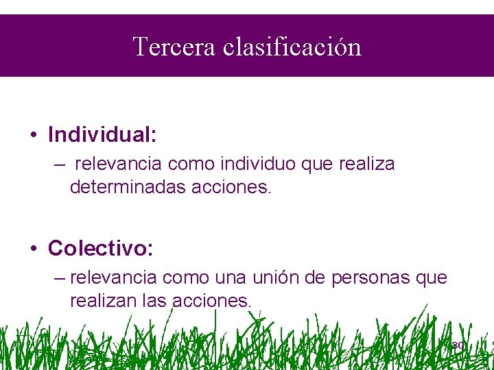 Tercera clasificación • Individual: – relevancia como individuo que realiza determinadas acciones. • Colectivo: