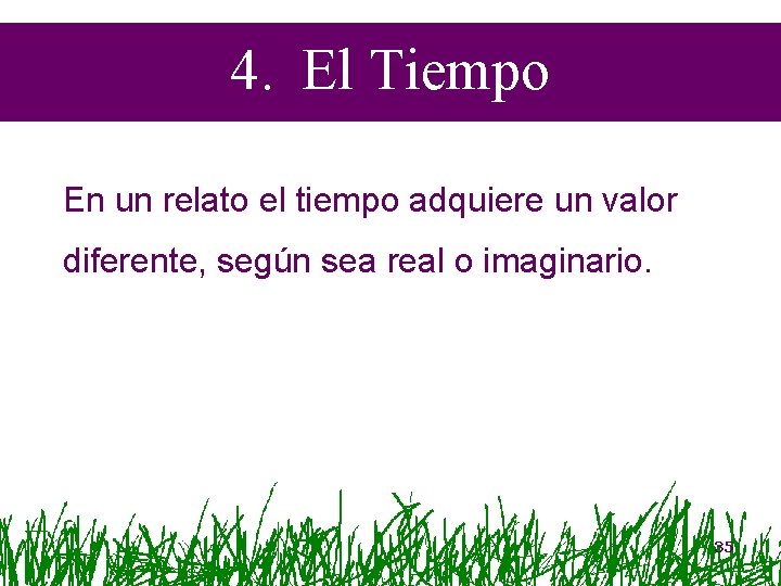 4. El Tiempo En un relato el tiempo adquiere un valor diferente, según sea