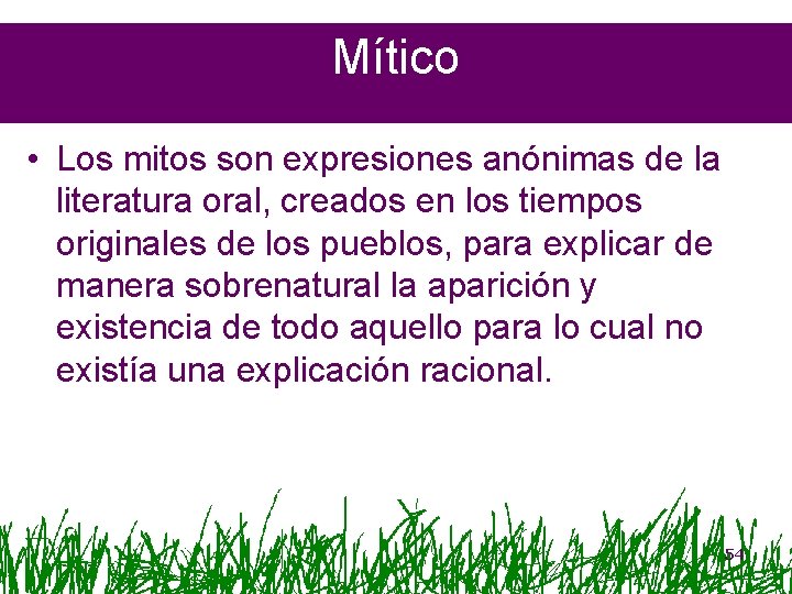 Mítico • Los mitos son expresiones anónimas de la literatura oral, creados en los