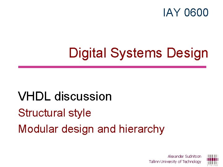 IAY 0600 Digital Systems Design VHDL discussion Structural style Modular design and hierarchy Alexander