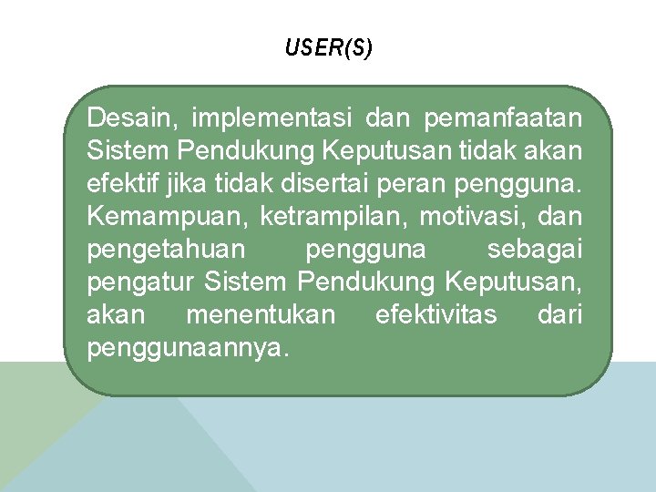 USER(S) Desain, implementasi dan pemanfaatan Sistem Pendukung Keputusan tidak akan efektif jika tidak disertai