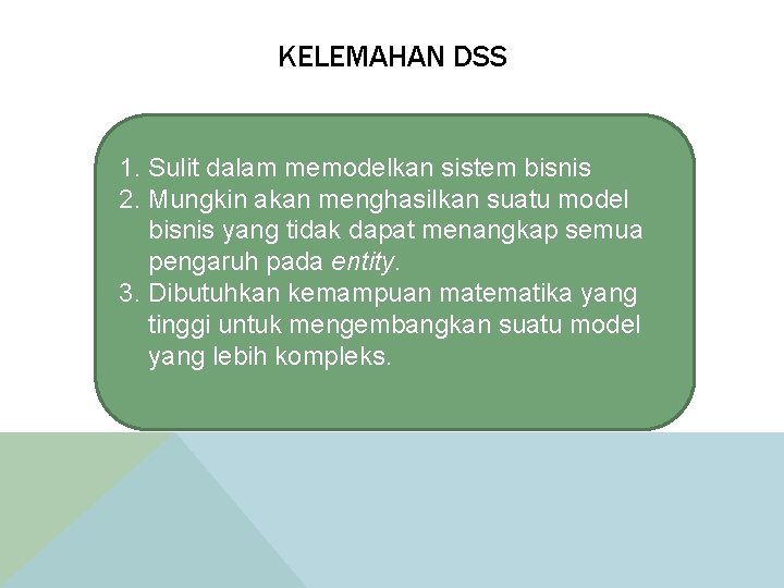 KELEMAHAN DSS 1. Sulit dalam memodelkan sistem bisnis 2. Mungkin akan menghasilkan suatu model