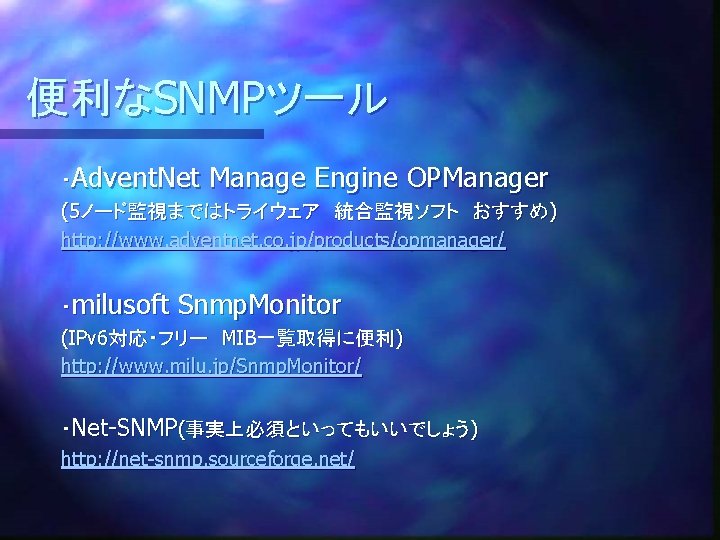 便利なSNMPツール ・Advent. Net Manage Engine OPManager (5ノード監視まではトライウェア　統合監視ソフト　おすすめ) http: //www. adventnet. co. jp/products/opmanager/ ・milusoft Snmp.